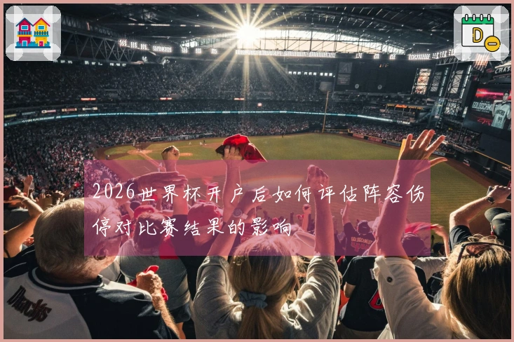 2026世界杯开户后如何评估阵容伤停对比赛结果的影响