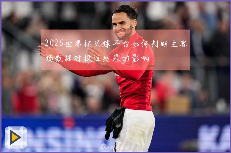 2026世界杯买球平台如何判断主客场数据对投注结果的影响